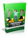 Empowering The Child: Encourage, Strengthen And Nourish Your Child With These Powerful Concepts Plr Ebook